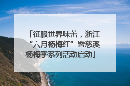 征服世界味蕾，浙江“六月杨梅红”暨慈溪杨梅季系列活动启动