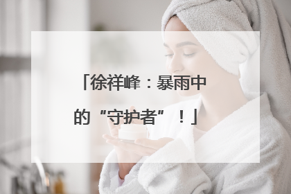 徐祥峰：暴雨中的“守护者”！
