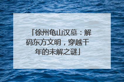 徐州龟山汉墓：解码东方文明，穿越千年的未解之谜