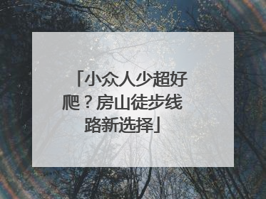 小众人少超好爬？房山徒步线路新选择