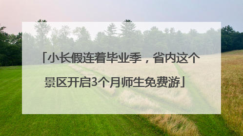小长假连着毕业季，省内这个景区开启3个月师生免费游
