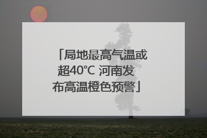 局地最高气温或超40℃ 河南发布高温橙色预警