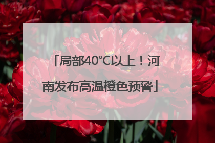 局部40℃以上！河南发布高温橙色预警