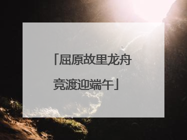 屈原故里龙舟竞渡迎端午