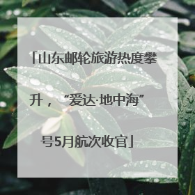 山东邮轮旅游热度攀升，“爱达·地中海”号5月航次收官