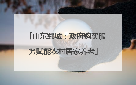 山东郓城：政府购买服务赋能农村居家养老