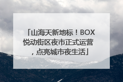 山海天新地标！BOX 悦动街区夜市正式运营，点亮城市夜生活