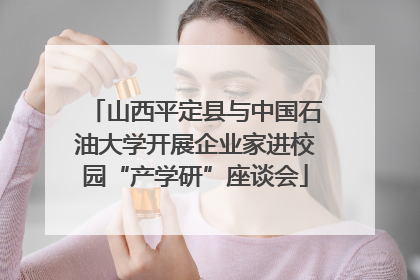 山西平定县与中国石油大学开展企业家进校园“产学研”座谈会