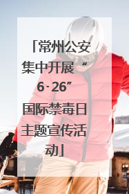 常州公安集中开展“6･26”国际禁毒日主题宣传活动