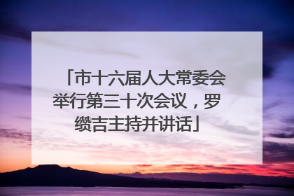 市十六届人大常委会举行第三十次会议，罗缵吉主持并讲话