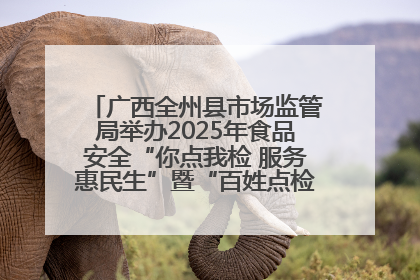 广西全州县市场监管局举办2025年食品安全“你点我检 服务惠民生”暨“百姓点检日”活动启动仪式
