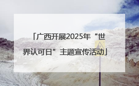 广西开展2025年“世界认可日”主题宣传活动