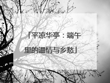 平凉华亭：端午里的温情与乡愁