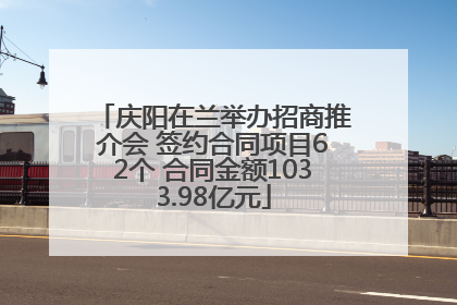 庆阳在兰举办招商推介会 签约合同项目62个 合同金额1033.98亿元