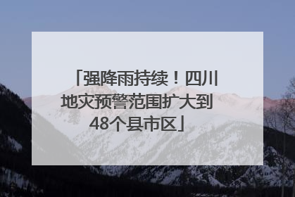 强降雨持续！四川地灾预警范围扩大到48个县市区