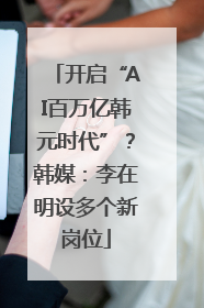 开启“AI百万亿韩元时代”？韩媒：李在明设多个新岗位