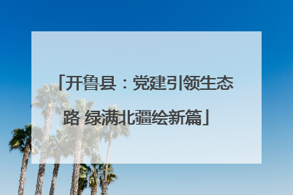 开鲁县：党建引领生态路 绿满北疆绘新篇