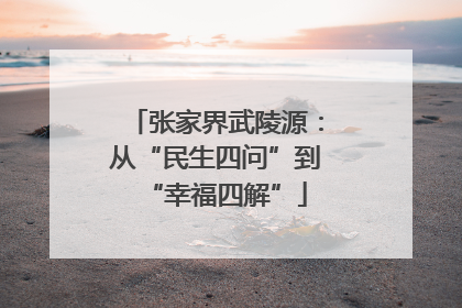张家界武陵源：从“民生四问”到“幸福四解”