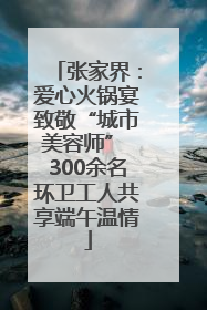 张家界：爱心火锅宴致敬“城市美容师” 300余名环卫工人共享端午温情