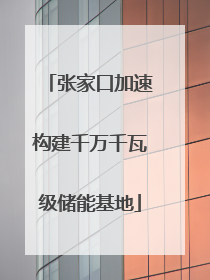 张家口加速构建千万千瓦级储能基地