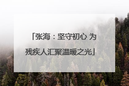 张海：坚守初心 为残疾人汇聚温暖之光