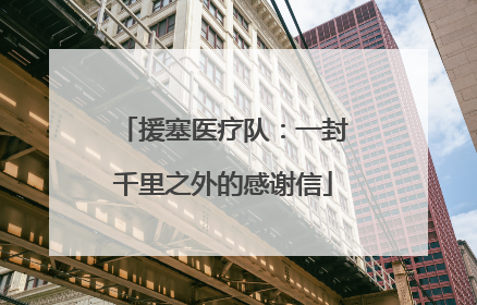 援塞医疗队：一封千里之外的感谢信