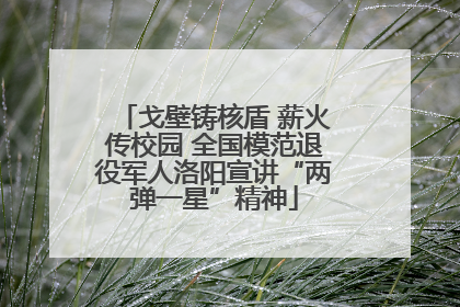 戈壁铸核盾 薪火传校园 全国模范退役军人洛阳宣讲“两弹一星”精神