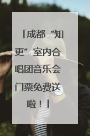 成都“知更”室内合唱团音乐会门票免费送啦！