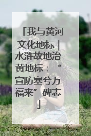 我与黄河文化地标｜水浒故地治黄地标：“宣防塞兮万福来”碑志