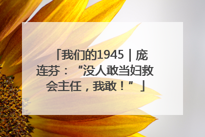 我们的1945｜庞连芬：“没人敢当妇救会主任，我敢！”