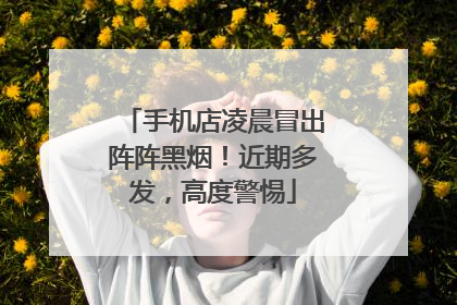 手机店凌晨冒出阵阵黑烟！近期多发，高度警惕
