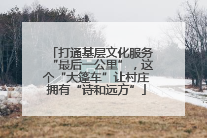 打通基层文化服务“最后一公里”，这个“大篷车”让村庄拥有“诗和远方”