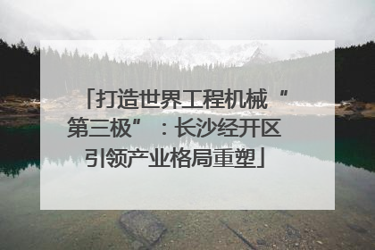 打造世界工程机械“第三极”：长沙经开区引领产业格局重塑
