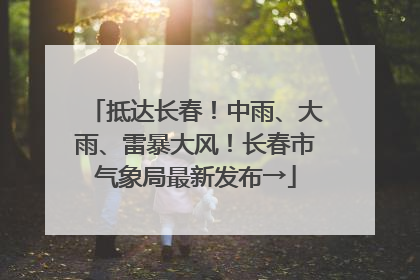抵达长春！中雨、大雨、雷暴大风！长春市气象局最新发布→