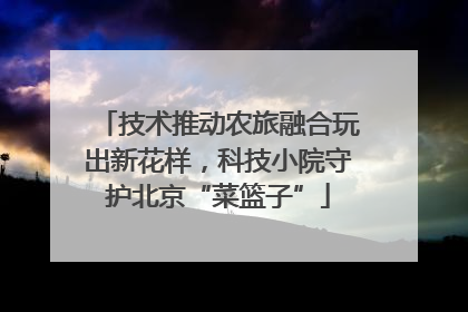 技术推动农旅融合玩出新花样，科技小院守护北京“菜篮子”