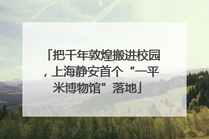 把千年敦煌搬进校园，上海静安首个“一平米博物馆”落地