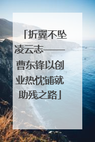 折翼不坠凌云志——曹东锋以创业热忱铺就助残之路