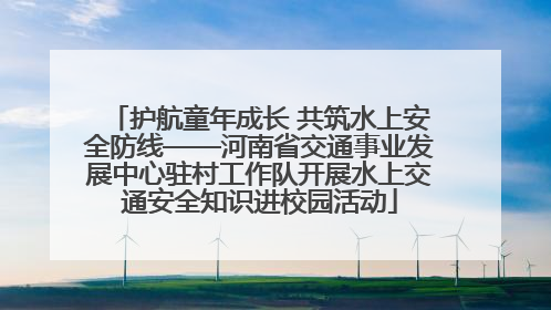 护航童年成长 共筑水上安全防线——河南省交通事业发展中心驻村工作队开展水上交通安全知识进校园活动