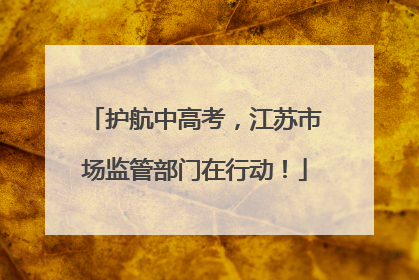 护航中高考，江苏市场监管部门在行动！