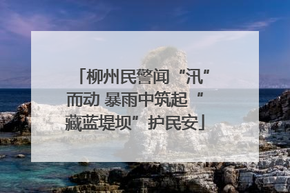 柳州民警闻“汛”而动 暴雨中筑起“藏蓝堤坝”护民安