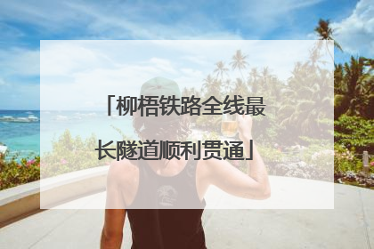 柳梧铁路全线最长隧道顺利贯通