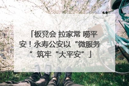 板凳会 拉家常 唠平安！永寿公安以“微服务”筑牢“大平安”