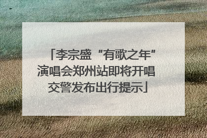 李宗盛“有歌之年”演唱会郑州站即将开唱 交警发布出行提示