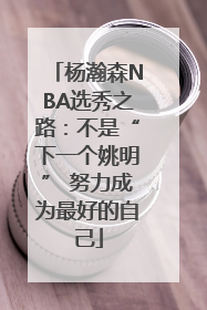 杨瀚森NBA选秀之路：不是“下一个姚明” 努力成为最好的自己