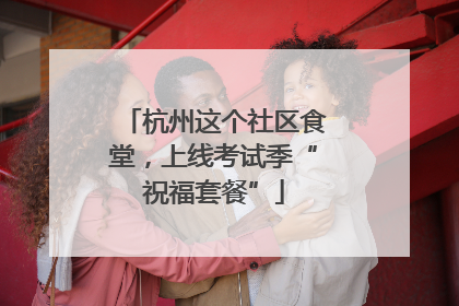 杭州这个社区食堂，上线考试季“祝福套餐”