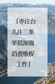 枣庄台儿庄三条举措加强消费维权工作