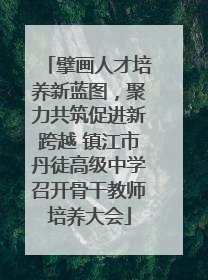 擘画人才培养新蓝图，聚力共筑促进新跨越 镇江市丹徒高级中学召开骨干教师培养大会