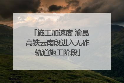 施工加速度 渝昆高铁云南段进入无砟轨道施工阶段