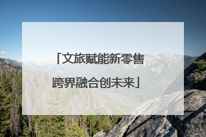 文旅赋能新零售 跨界融合创未来