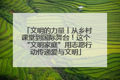 文明的力量丨从乡村课堂到国际舞台！这个“文明家庭”用志愿行动传递爱与文明
